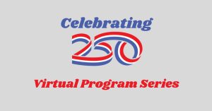 Celebrating 250 Virtual Program Series